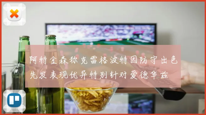阿特金森称克雷格波特因防守出色先发表现优异特别针对爱德华兹