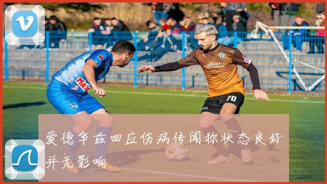 爱德华兹回应伤病传闻称状态良好并无影响