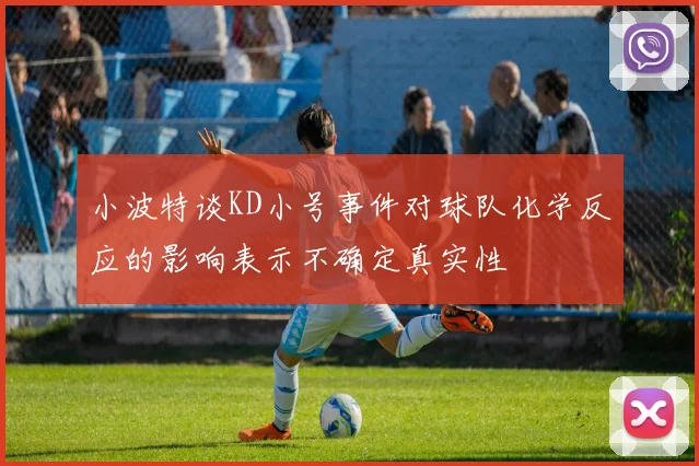 小波特谈KD小号事件对球队化学反应的影响表示不确定真实性