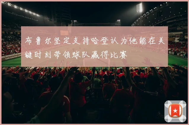 布鲁尔坚定支持哈登认为他能在关键时刻带领球队赢得比赛
